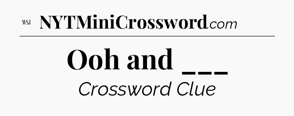 Ooh and ___ - WSJ Crossword