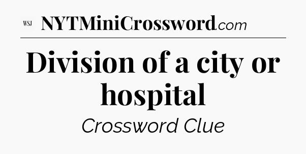 Division of a city or hospital - WSJ Crossword