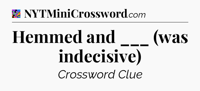 Hemmed and ___ (was indecisive) Crossword Clue