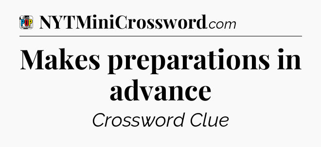 Makes preparations in advance Crossword Clue