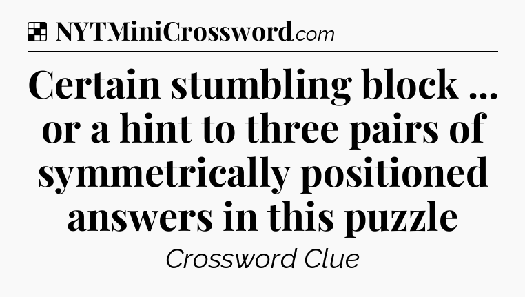 Solution: Certain stumbling block ... or a hint to three pairs of symmetrically positioned answers in this puzzle - NYT Crossword