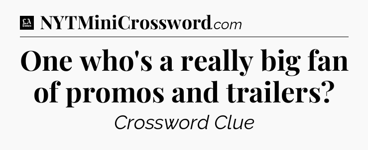One who's a really big fan of promos and trailers - LA Times Crossword