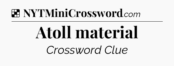 Solution: Atoll material - NYT Crossword