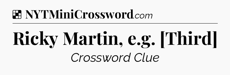 Solution: Ricky Martin, e.g. [Third] - NYT Crossword