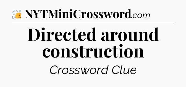 Directed around construction - 7 Little Words