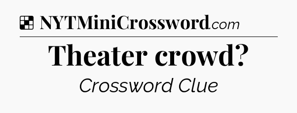 Solution: Theater crowd - NYT Crossword