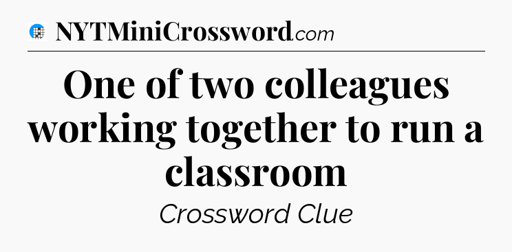 One of two colleagues working together to run a classroom Crossword Clue