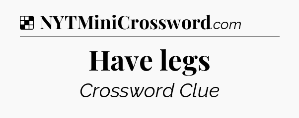 Solution: Have legs - NYT Crossword