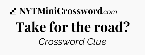 Solution: Take for the road - NYT Crossword
