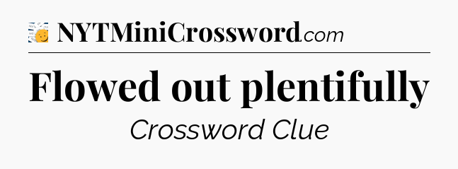 Flowed out plentifully - 7 Little Words