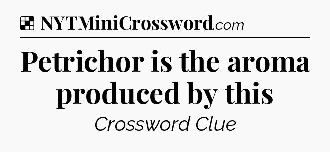 Solution: Petrichor is the aroma produced by this - NYT Crossword