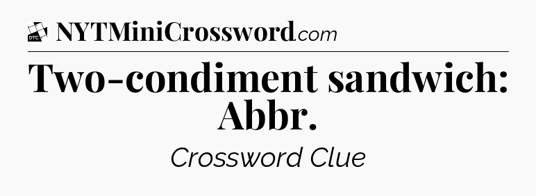 Two-condiment sandwich: Abbr - Daily Themed Classic Crossword