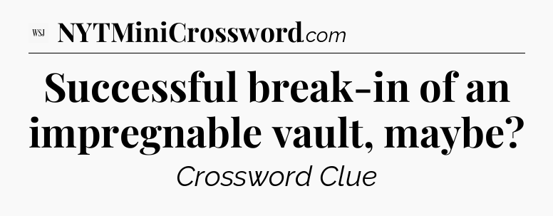 Successful break-in of an impregnable vault, maybe - WSJ Crossword