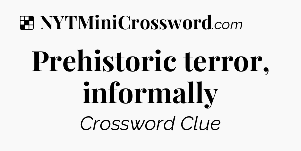 Solution: Prehistoric terror, informally - NYT Crossword