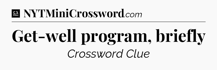 Get-well program, briefly - LA Times Crossword