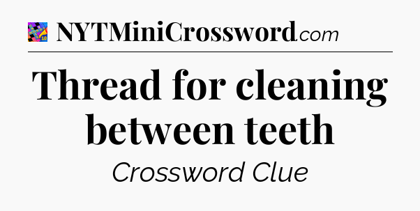 Thread for cleaning between teeth Crossword Clue