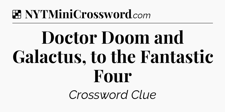 Solution: Doctor Doom and Galactus, to the Fantastic Four - NYT Crossword
