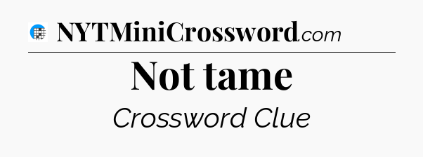 Not tame Crossword Clue