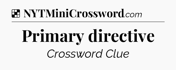 Solution: Primary directive - NYT Crossword