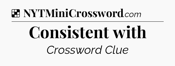 Solution: Consistent with - NYT Crossword