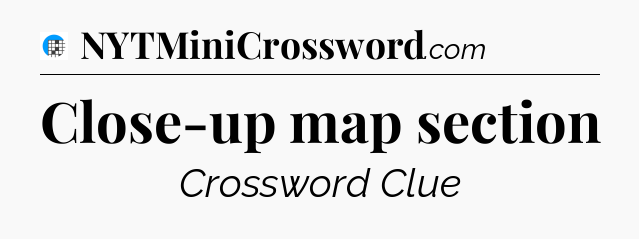 Close-up map section Crossword Clue