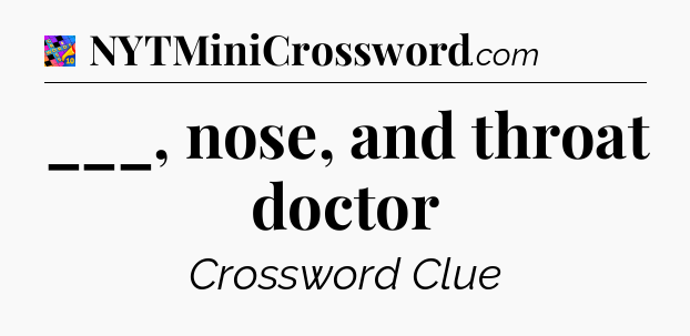 ___, nose, and throat doctor Crossword Clue
