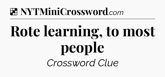 Solution: Rote learning, to most people - NYT Crossword
