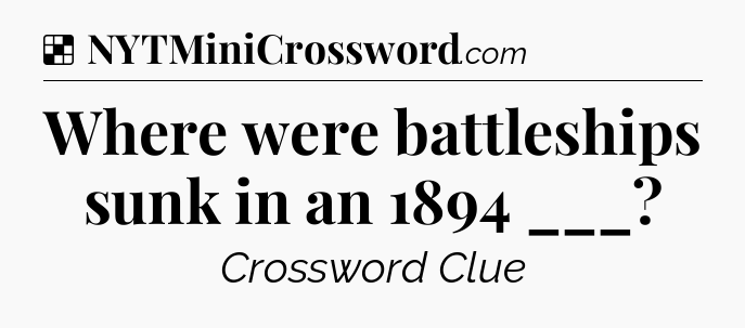 Solution: Where were battleships sunk in an 1894 ___ - NYT Crossword