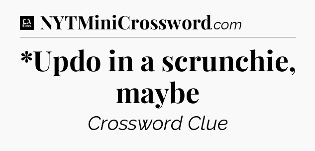 *Updo in a scrunchie, maybe - LA Times Crossword