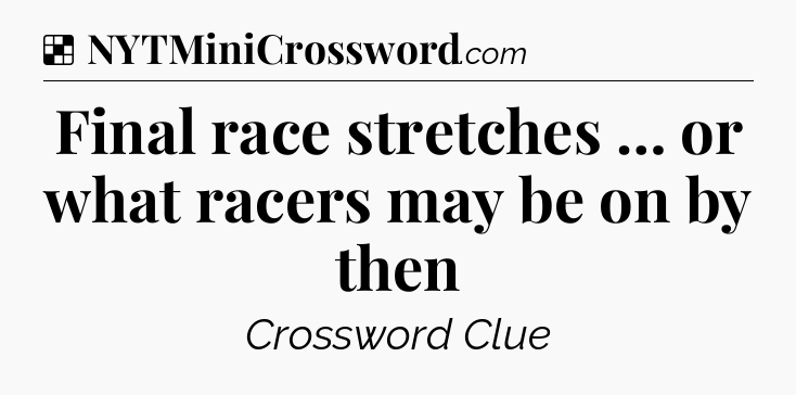 Solution: Final race stretches … or what racers may be on by then - NYT Crossword