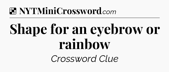 Solution: Shape for an eyebrow or rainbow - NYT Crossword