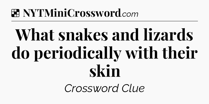 Solution: What snakes and lizards do periodically with their skin - NYT Crossword