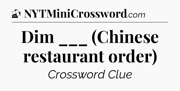 Dim ___ (Chinese restaurant order) - Daily Themed Mini Crossword