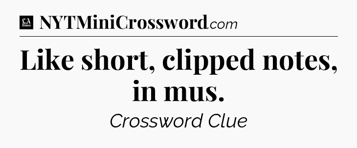 Like short, clipped notes, in mus - LA Times Crossword