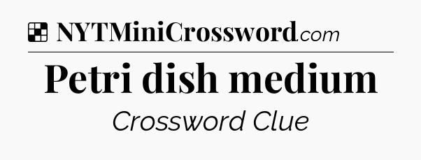 Solution: Petri dish medium - NYT Crossword
