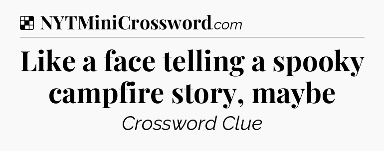 Solution: Like a face telling a spooky campfire story, maybe - NYT Crossword