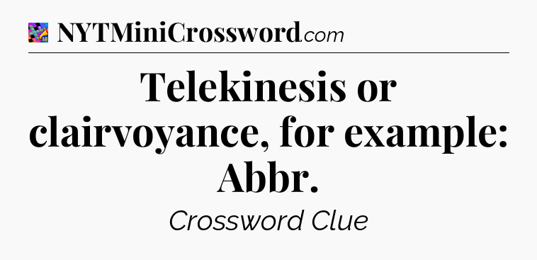 Telekinesis or clairvoyance, for example: Abbr Crossword Clue