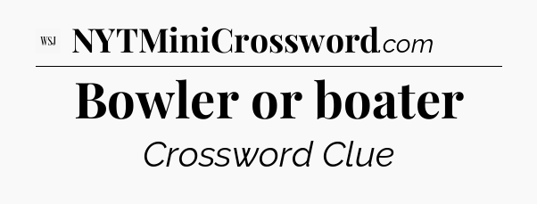 Bowler or boater - WSJ Crossword