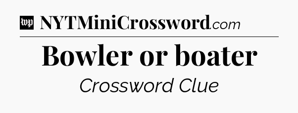 Bowler or boater Crossword Clue