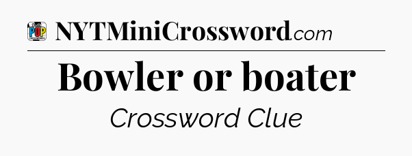Bowler or boater Crossword Clue