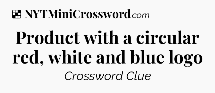 Solution: Product with a circular red, white and blue logo - NYT Crossword