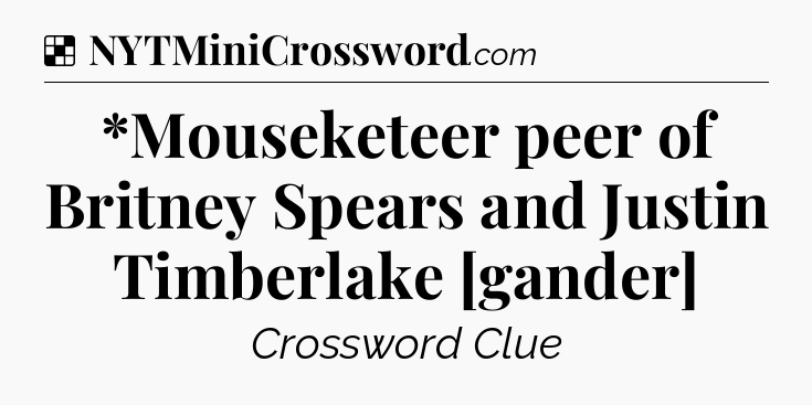 Solution: *Mouseketeer peer of Britney Spears and Justin Timberlake [gander] - NYT Crossword