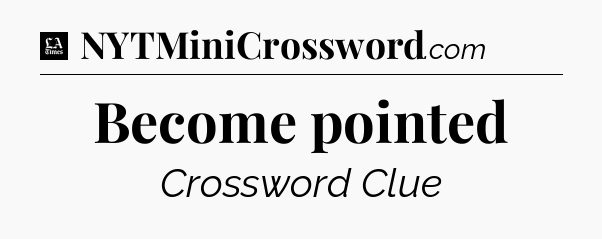 Become pointed - LA Times Crossword