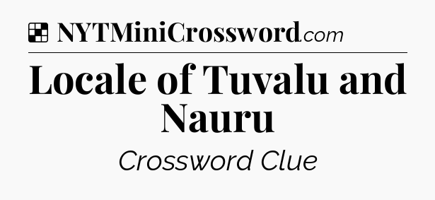 Solution: Locale of Tuvalu and Nauru - NYT Crossword