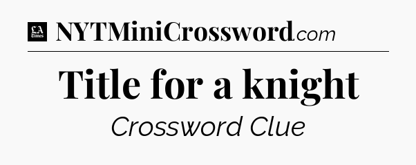 Title for a knight - LA Times Crossword