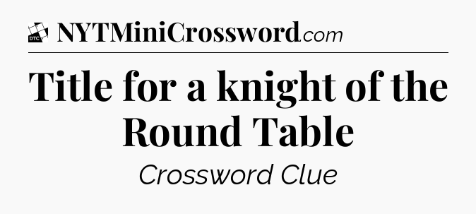 Title for a knight of the Round Table - Daily Themed Classic Crossword