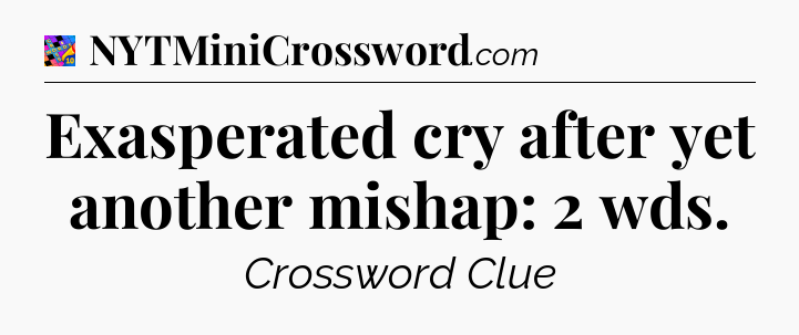 Exasperated cry after yet another mishap: 2 wds Crossword Clue