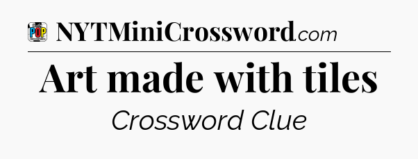 Art made with tiles Crossword Clue