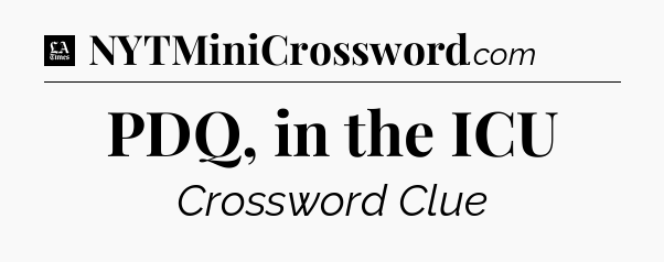 PDQ, in the ICU - LA Times Crossword
