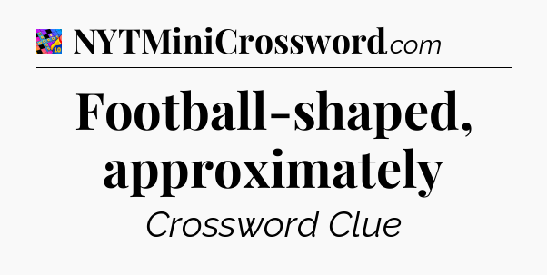 Football-shaped, approximately Crossword Clue